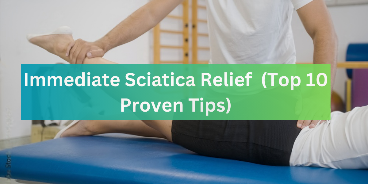 Immediate Sciatica Relief (Top 10 Proven Tips)
