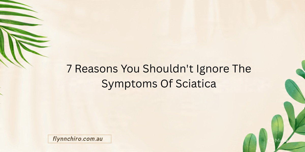 7 Reasons You Shouldn't Ignore The Symptoms of Sciatica